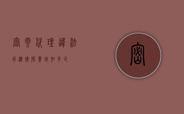 密云代理违法拆迁律师费用知多少？