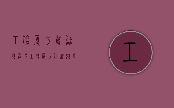 工伤属于劳动纠纷吗（工伤属于什么纠纷）
