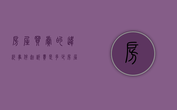 房屋买卖的违约事件起诉费是多少（房屋买卖违约法院一般怎么判）