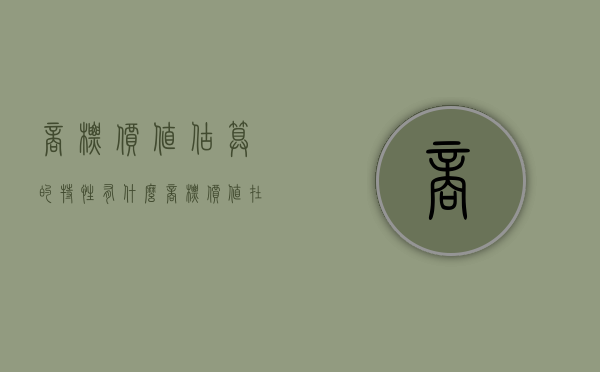 商标价值估算的特性有什么（商标价值在线评估怎么做）
