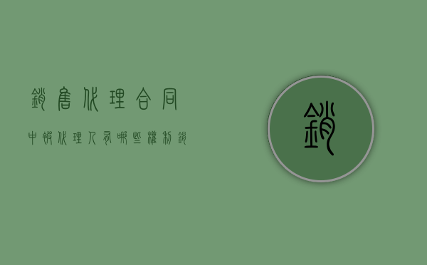 销售代理合同中被代理人有哪些权利（销售代理人是什么意思）