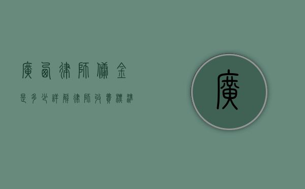 广西律师佣金是多少？详解律师收费标准和影响因素