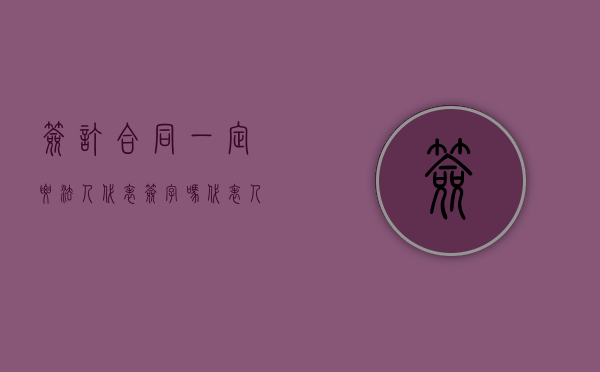 签订合同一定要法人代表签字吗（代表人签合同生效吗）