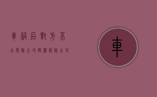 车祸后对方不去保险公司授权（保险公司理赔车主不签字可以那单理赔吗）
