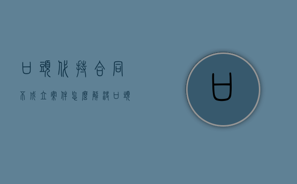 口头代持合同不成立案件怎么解决？（口头协议能代替正式协议吗）