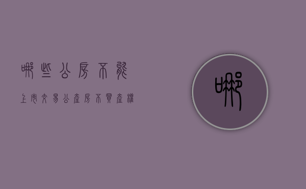 哪些公房不能上市交易？（公产房不买产权可以吗）