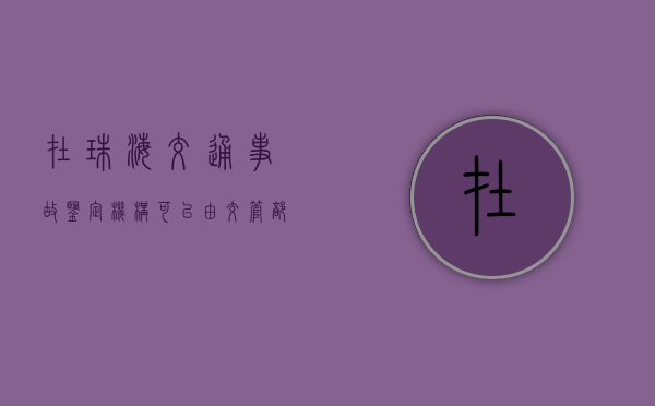 在珠海交通事故鉴定机构可以由交管部门指定吗（珠海医疗事故鉴定在什么地方）
