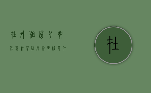 在外租房子要注意什么（租房需要注意什么？）