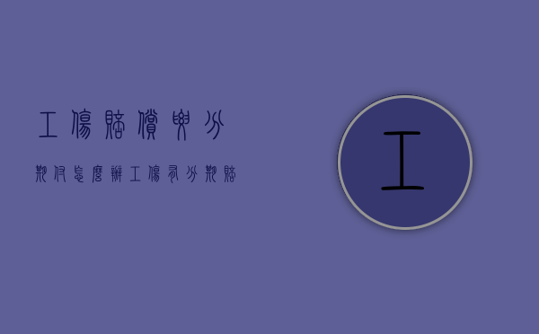 工伤赔偿要分期付怎么办？（工伤有分期赔偿的吗怎么算）