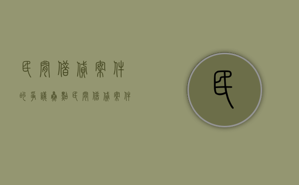 民间借贷案件的争议焦点（民间借贷案件审理指南）