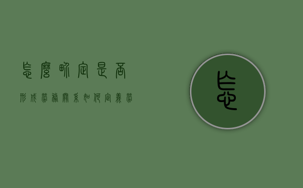 怎么界定是否形成劳务关系（如何定义劳务关系）