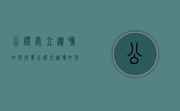 公证处立遗嘱如何收费（公证立遗嘱如何收费）