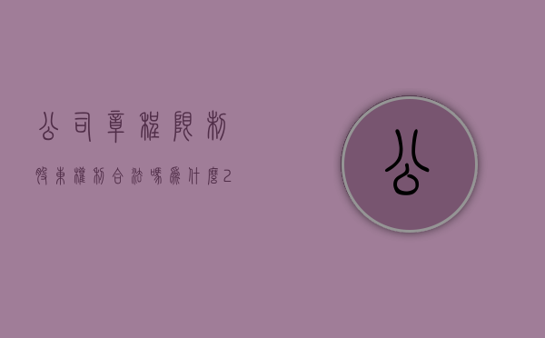 公司章程限制股东权利合法吗为什么（2022章程可以规定的股东权利有哪些）