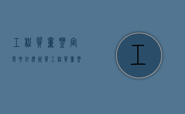 工程质量鉴定需要什么资质（工程质量鉴定需要什么资质证书）