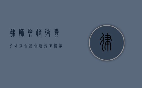 律师要账收费多少钱合适？合理收费标准解析
