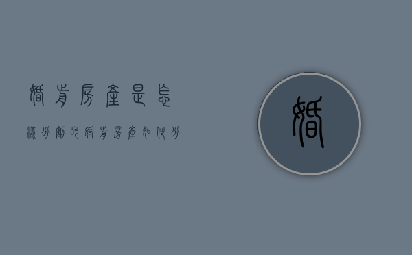 婚前房产是怎样分割的（婚前房产如何分割找哪个部门）