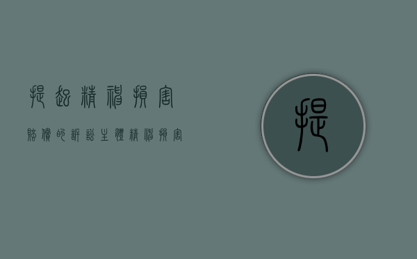 提起精神损害赔偿的诉讼主体（精神损害的赔偿数可以根据哪些因素确定）