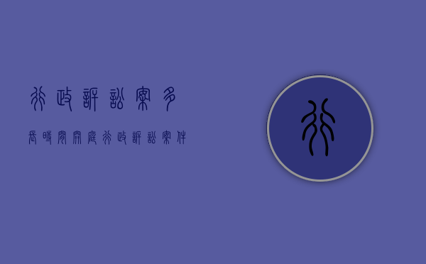 行政诉讼案多长时间开庭（行政诉讼案件多长时间开庭）