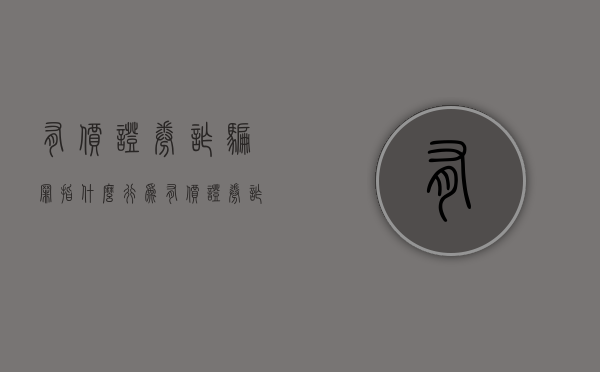 有价证券诈骗罪指什么行为（有价证券诈骗罪指什么意思）