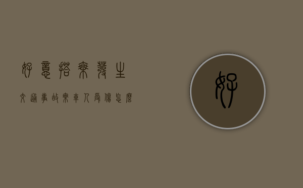好意搭乘发生交通事故乘车人受伤怎么赔偿（搭乘别人的车造成搭乘人受伤）