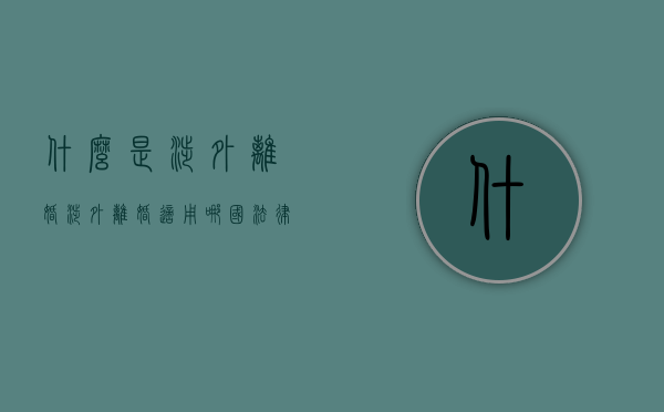 什么是涉外离婚（涉外离婚适用哪国法律）