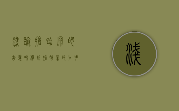 浅论抢劫罪的含义和构成（抢劫罪的主要特征?）