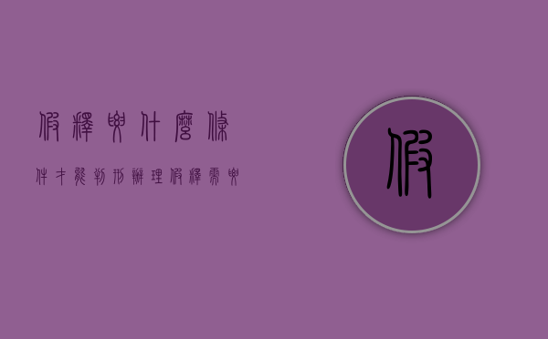 假释要什么条件才能判刑（办理假释需要的条件,不得假释的情形有哪些）