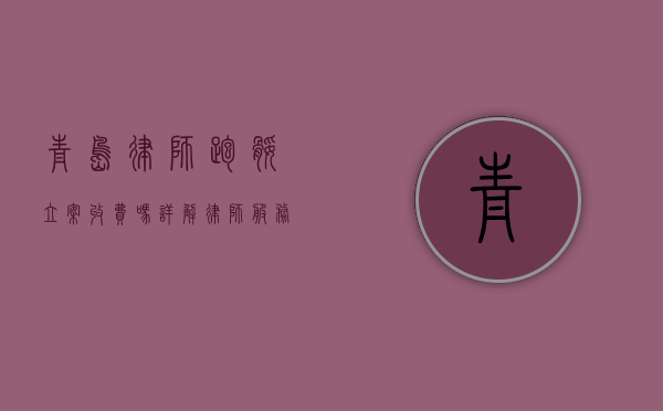 青岛律师跑腿立案收费吗？详解律师服务费用及立案流程