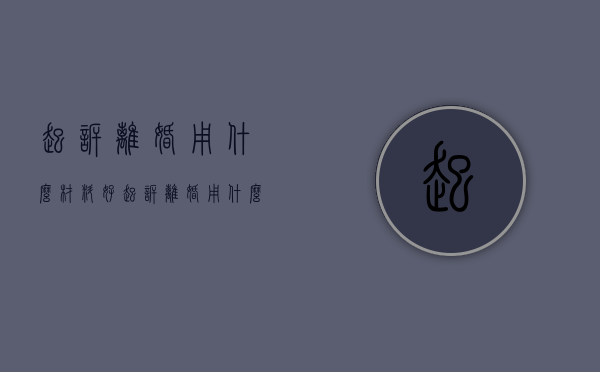 起诉离婚用什么材料好（起诉离婚用什么材料证明）
