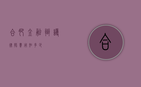 合肥金融辩护律师费用知多少？