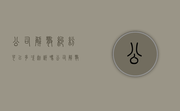 公司解散纠纷可以多次起诉吗（公司解散之诉的程序规定）