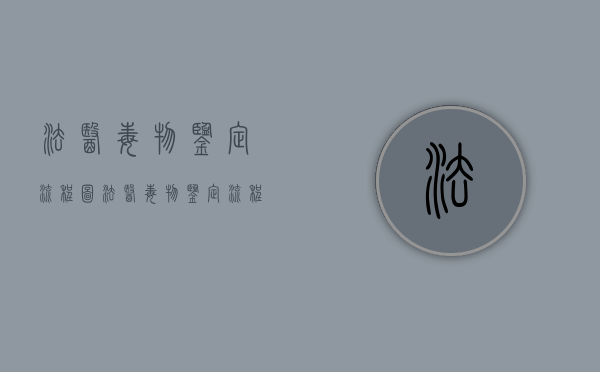 法医毒物鉴定流程图（法医毒物鉴定流程视频）