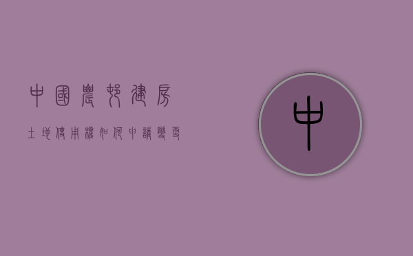 中国农村建房土地使用权如何申请变更（农村土地建房怎么申请）
