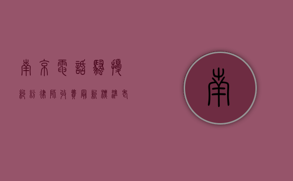 南京电话骚扰纠纷律师收费最新标准（老是接到江苏南京电话）