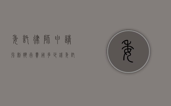 委托律师申请强制执行费用多少钱（委托律师申请强制执行费用多少）