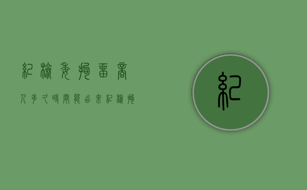 纪检委拘留商人多久时间能出来（纪检拘留一般多久）