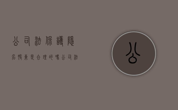 公司法保护隐名股东是合理的吗？（公司法关于隐名股东的规定）