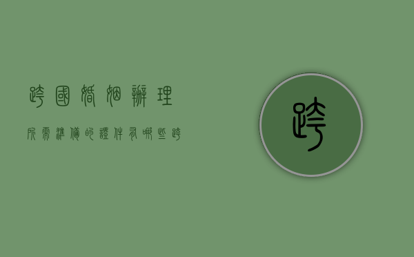 跨国婚姻办理所需准备的证件有哪些（跨国婚姻办理所需准备的证件有哪些内容呢英语）