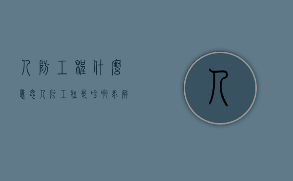 人防工程什么意思(人防工程是啥啊?求解) 人防工程什么意思(人防工程是啥啊?求解)