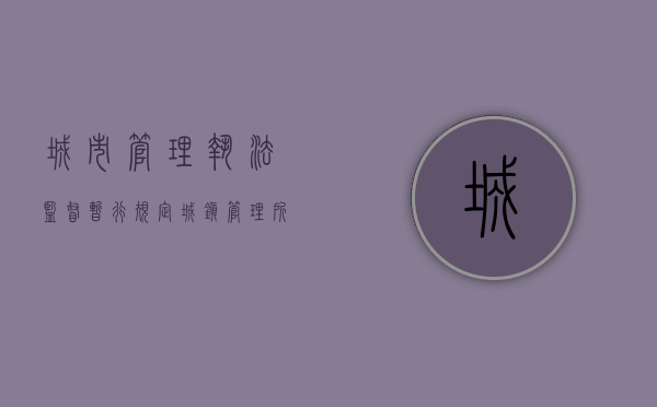 城市管理执法监督暂行规定（城镇管理所有行政处罚权吗）