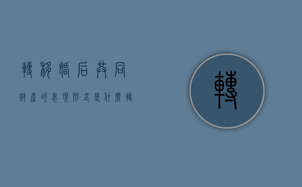 转移婚后共同财产的表现形式是什么（转移婚姻财产是犯法的吗?）