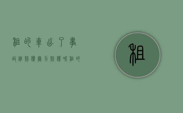 租的车出了事故谁赔偿 无力赔偿呢（租的车出了事故谁赔偿呢）
