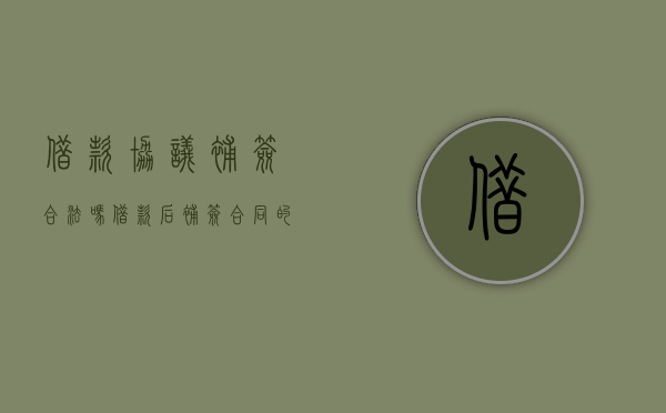 借款协议补签合法吗（借款后补签合同的约束力由谁决定）