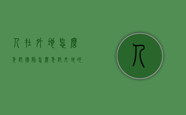 人在外地怎么委托律师（怎么委托外地的律师打官司）