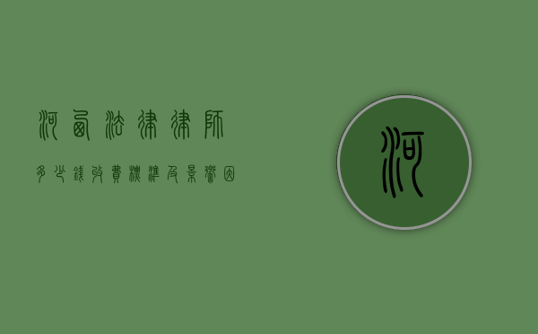 河西法律律师多少钱?收费标准及影响因素全面解析 河西法律律师多少钱?收费标准及影响因素全面解析