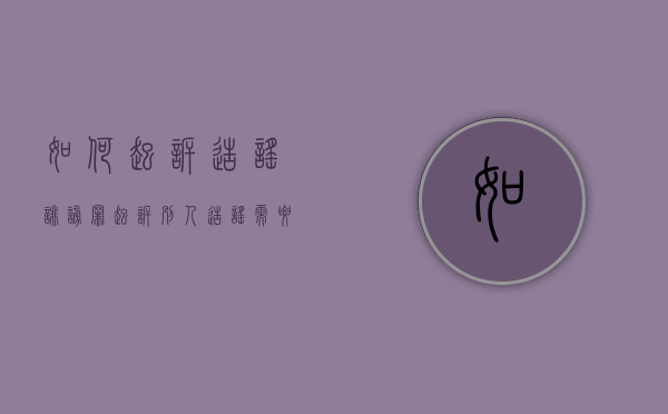 如何起诉造谣诽谤罪（起诉别人造谣需要什么证据）