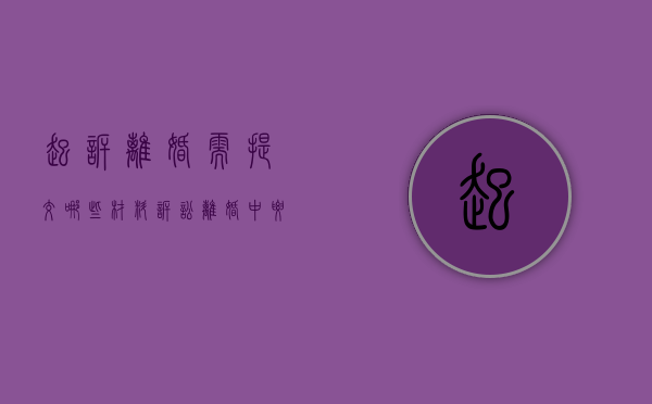 起诉离婚需提交哪些材料,诉讼离婚中要注意哪些问题（起诉离婚所需要的材料）