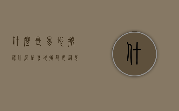 什么是易地搬迁？（什么是易地搬迁安置房）