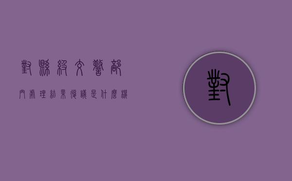 对县级交警部门处理结果复议是什么机关（交警大队负责行政复议是哪个部门）