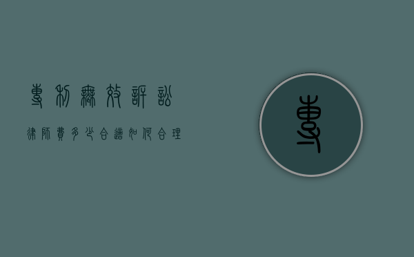 专利无效诉讼律师费多少合适？如何合理评估与选择？